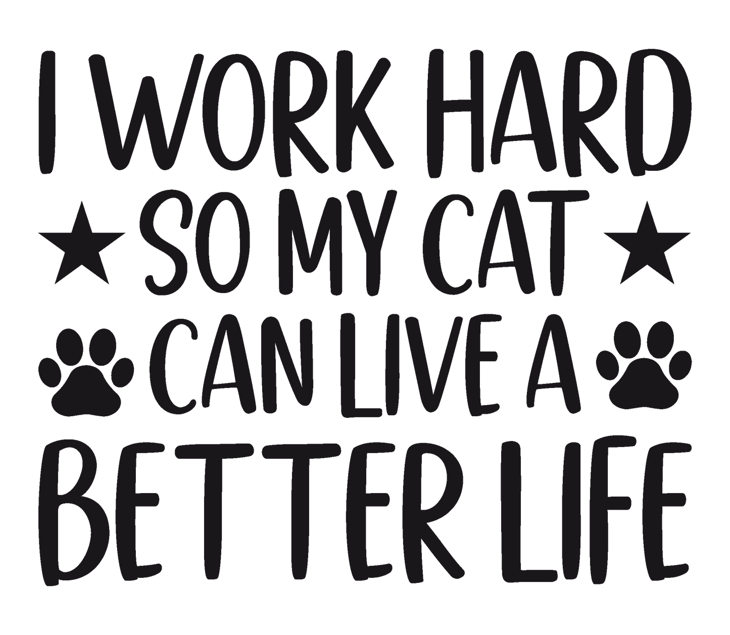 I work hard so my cat can live a better life