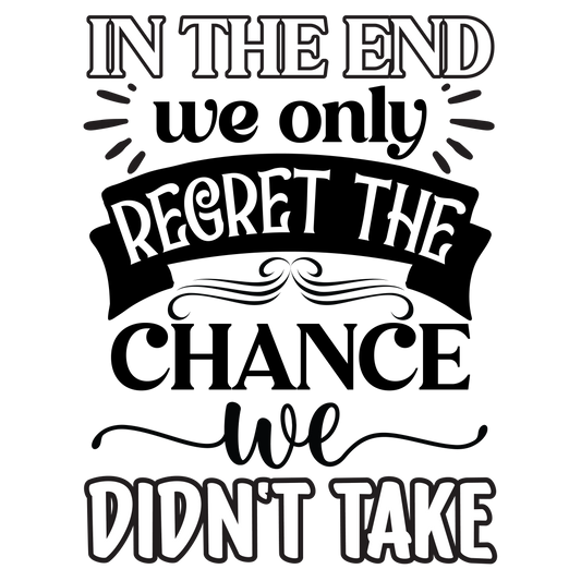 In the end we only regret the chance we didn't take