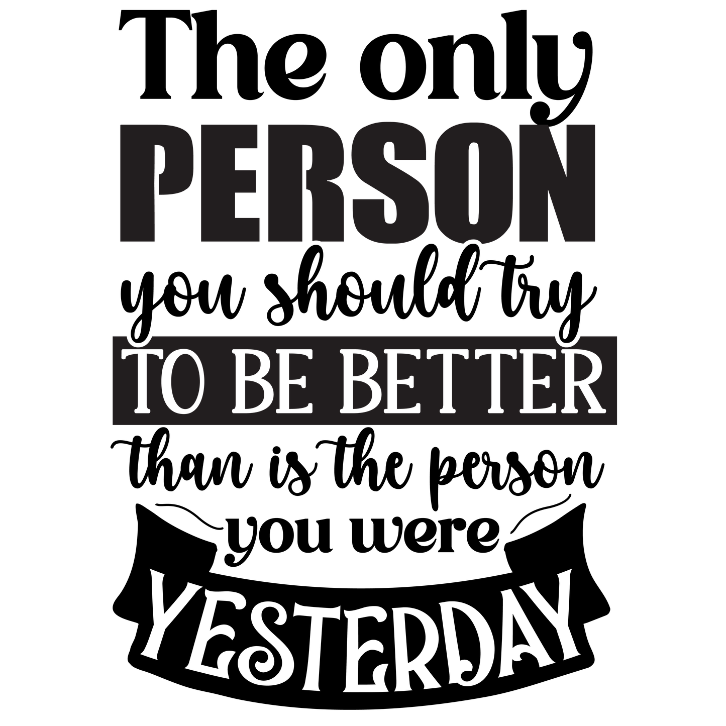 The only person you should try to be better than is the person you were yesterday